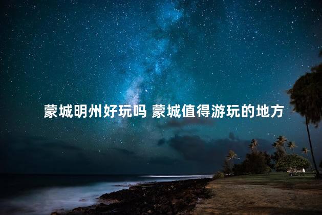 蒙城明州好玩吗 蒙城值得游玩的地方